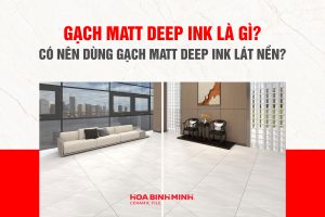 GẠCH MATT DEEP INK LÀ GÌ? CÓ NÊN DÙNG GẠCH MATT DEEP INK LÁT NỀN?