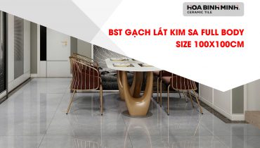 BST GẠCH LÁT 100X100CM KIM SA FULL BODY – VẺ ĐẸP KIÊU SA NÂNG TẦM KHÔNG GIAN SỐNG