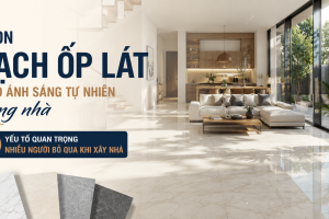 CHỌN GẠCH ỐP LÁT THEO ÁNH SÁNG TỰ NHIÊN TRONG NHÀ – YẾU TỐ QUAN TRỌNG NHIỀU NGƯỜI BỎ QUA KHI XÂY NHÀ