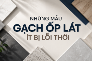 NHỮNG MẪU GẠCH ỐP LÁT ÍT BỊ LỖI THỜI – XU HƯỚNG CHỌN GẠCH BỀN ĐẸP THEO THỜI GIAN