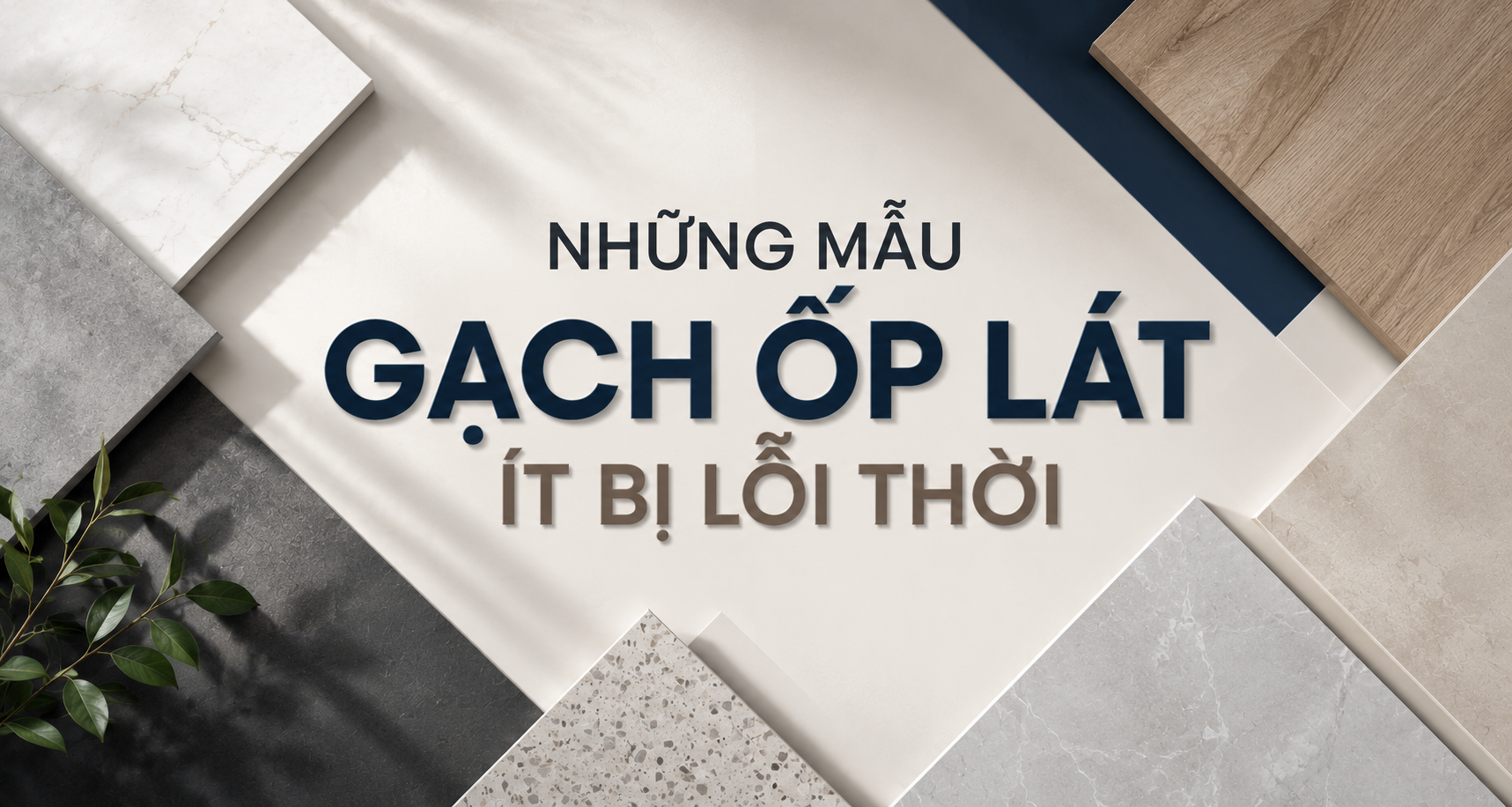 NHỮNG MẪU GẠCH ỐP LÁT ÍT BỊ LỖI THỜI – XU HƯỚNG CHỌN GẠCH BỀN ĐẸP THEO THỜI GIAN