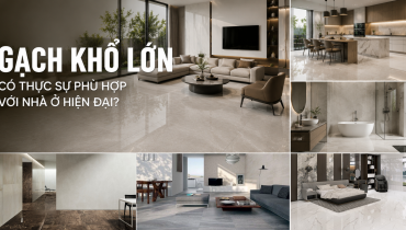 GẠCH ỐP LÁT KHỔ LỚN CÓ THỰC SỰ PHÙ HỢP VỚI NHÀ Ở HIỆN ĐẠI?