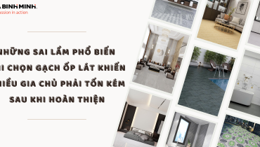 NHỮNG SAI LẦM PHỔ BIẾN KHI CHỌN GẠCH ỐP LÁT KHIẾN NHIỀU GIA CHỦ PHẢI TỐN KÉM SAU KHI HOÀN THIỆN