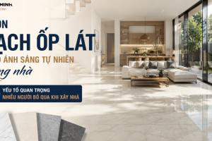 CHỌN GẠCH ỐP LÁT THEO ÁNH SÁNG TỰ NHIÊN TRONG NHÀ – YẾU TỐ QUAN TRỌNG NHIỀU NGƯỜI BỎ QUA KHI XÂY NHÀ