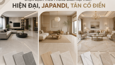 CHỌN GẠCH THEO PHONG CÁCH NỘI THẤT: HIỆN ĐẠI, JAPANDI, TÂN CỔ ĐIỂN