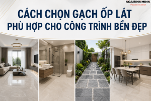 CÁCH CHỌN GẠCH ỐP LÁT PHÙ HỢP CHO CÔNG TRÌNH BỀN ĐẸP