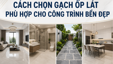 CÁCH CHỌN GẠCH ỐP LÁT PHÙ HỢP CHO CÔNG TRÌNH BỀN ĐẸP