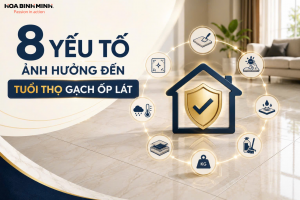 8 YẾU TỐ ẢNH HƯỞNG ĐẾN TUỔI THỌ GẠCH ỐP LÁT