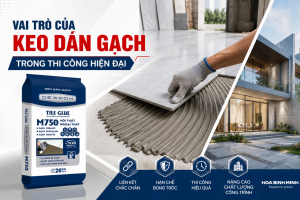 VAI TRÒ CỦA KEO DÁN GẠCH TRONG THI CÔNG HIỆN ĐẠI