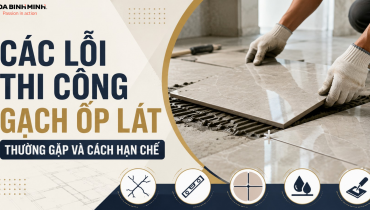 CÁC LỖI THI CÔNG GẠCH ỐP LÁT THƯỜNG GẶP VÀ CÁCH HẠN CHẾ